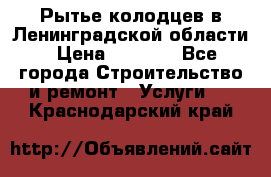 Рытье колодцев в Ленинградской области › Цена ­ 4 000 - Все города Строительство и ремонт » Услуги   . Краснодарский край